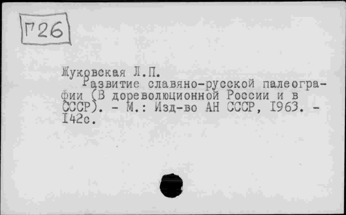 ﻿Муковская Л. IL
Развитие славяно-русской палеографии (В дореволюционной России и в СССР). - Й.: Изд-во АН СССР, 1963. -142с.